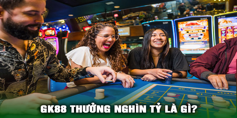 GK88 Thưởng Nghìn Tỷ Là Gì?