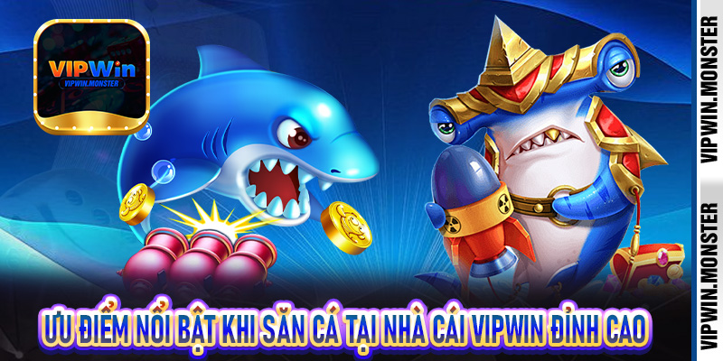 Ưu điểm nổi bật khi săn cá tại nhà cái Vipwin đỉnh cao