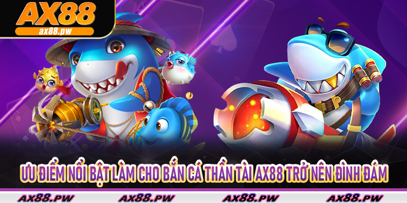 Ưu điểm nổi bật làm cho bắn cá thần tài Ax88 trở nên đình đám