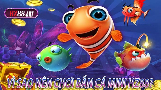 Vì sao nên chơi Bắn Cá Mini HZ88?