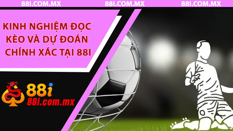 Kinh nghiệm đọc kèo và dự đoán chính xác tại 88i