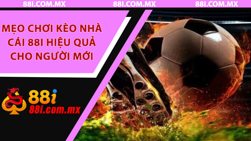 Mẹo chơi kèo nhà cái 88i hiệu quả cho người mới