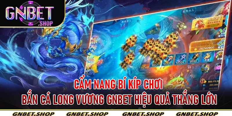 Cẩm Nang Bí Kíp Chơi Bắn Cá Long Vương Gnbet Hiệu Quả Thắng Lớn