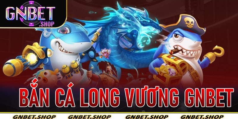 Bắn Cá Long Vương Gnbet