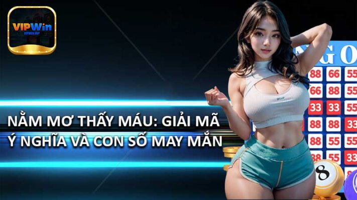 Nằm mơ thấy máu: Giải mã ý nghĩa và con số may mắn
