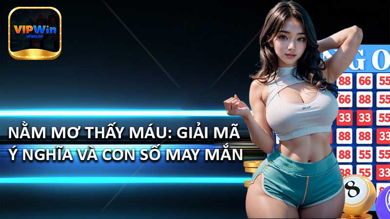 Nằm mơ thấy máu: Giải mã ý nghĩa và con số may mắn