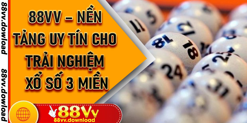 88VV – Nền Tảng Uy Tín Cho Trải Nghiệm Xổ Số 3 Miền